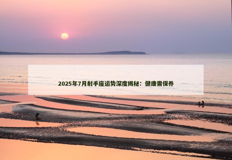 2025年7月射手座运势深度揭秘：健康需保养