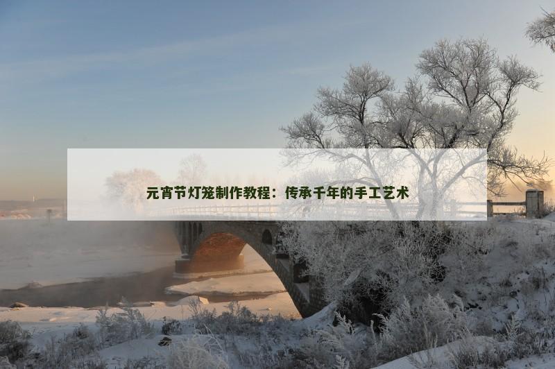 元宵节灯笼制作教程：传承千年的手工艺术