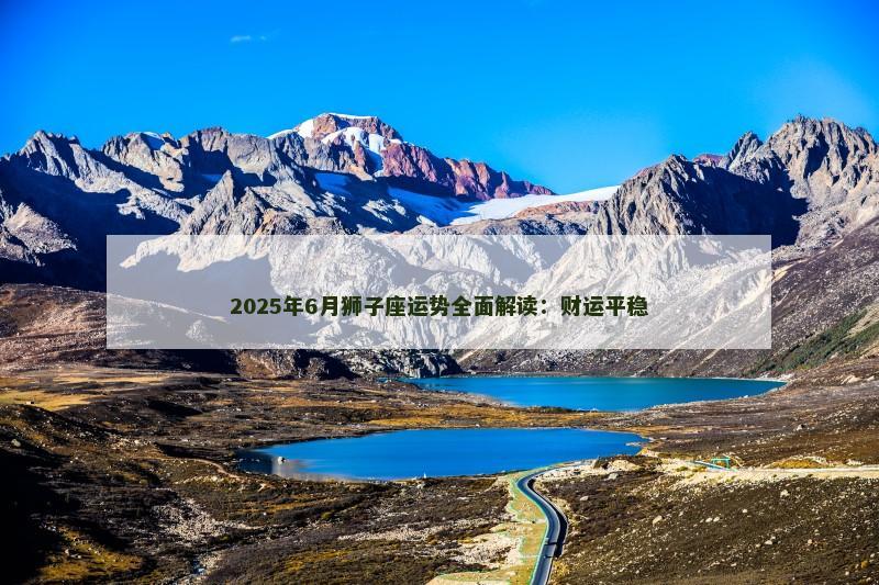 2025年6月狮子座运势全面解读：财运平稳