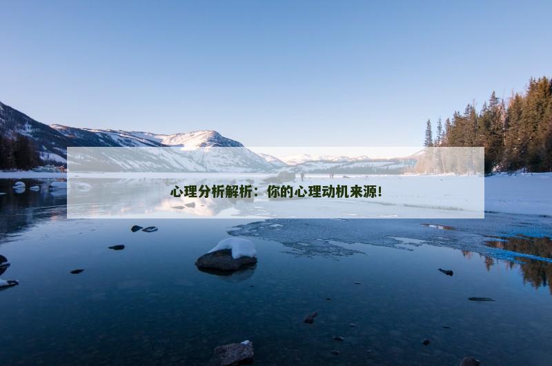 心理分析解析：你的心理动机来源！