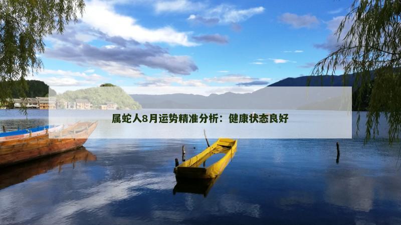 属蛇人8月运势精准分析：健康状态良好