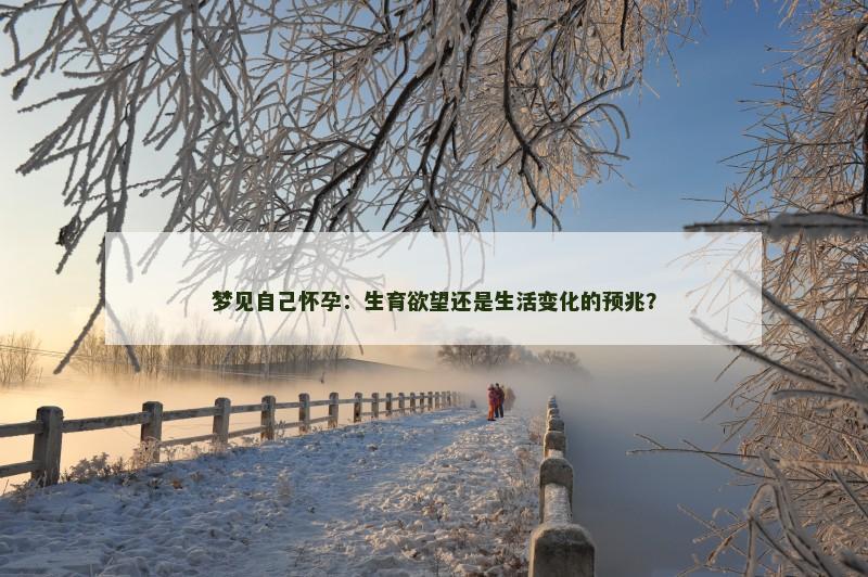 梦见自己怀孕：生育欲望还是生活变化的预兆？