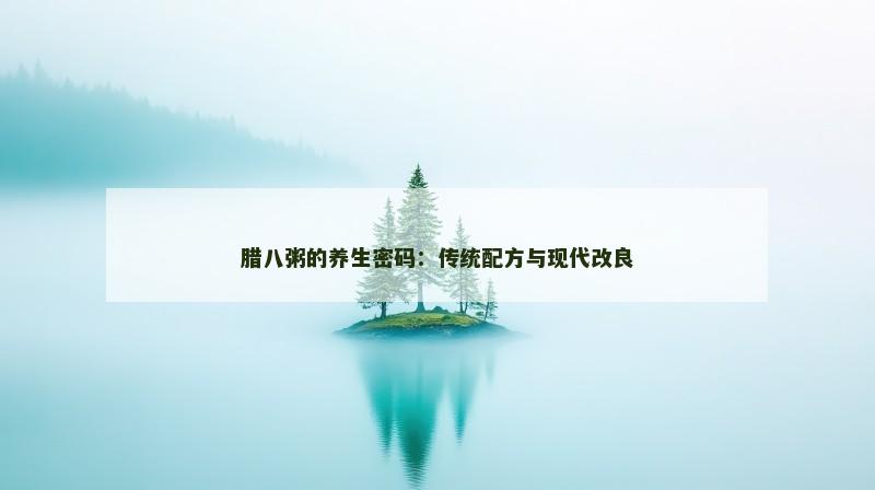 腊八粥的养生密码：传统配方与现代改良