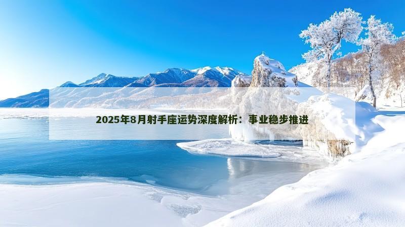 2025年8月射手座运势深度解析：事业稳步推进
