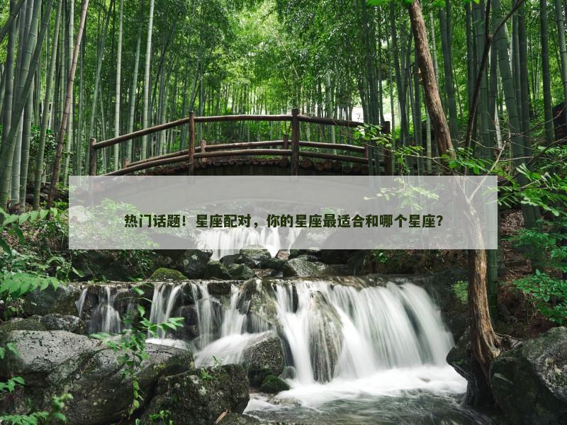 热门话题！星座配对，你的星座最适合和哪个星座？