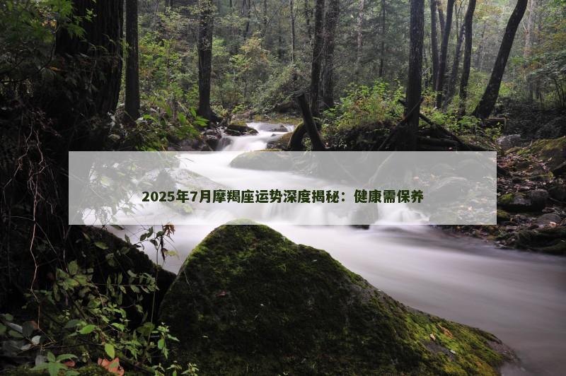 2025年7月摩羯座运势深度揭秘：健康需保养