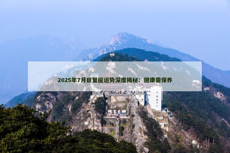 2025年7月巨蟹座运势深度揭秘：健康需保养