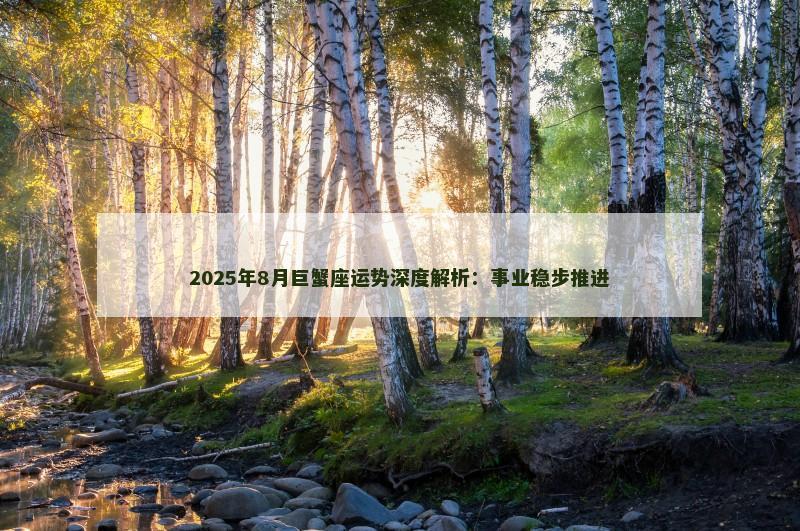 2025年8月巨蟹座运势深度解析：事业稳步推进