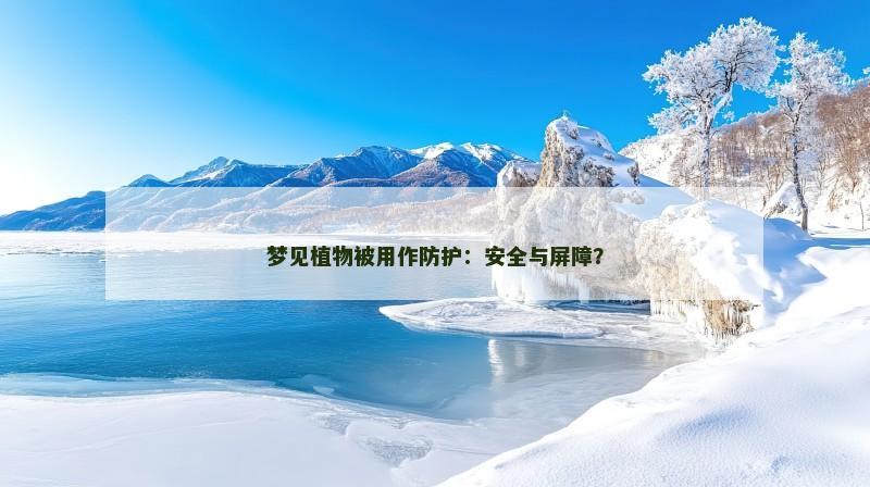 梦见植物被用作防护：安全与屏障？