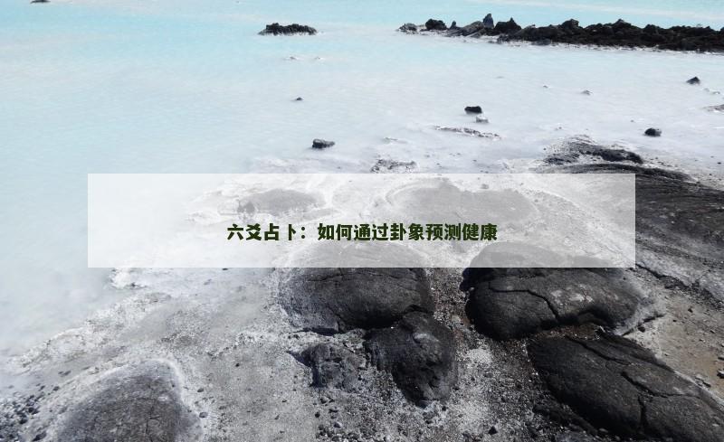 六爻占卜：如何通过卦象预测健康