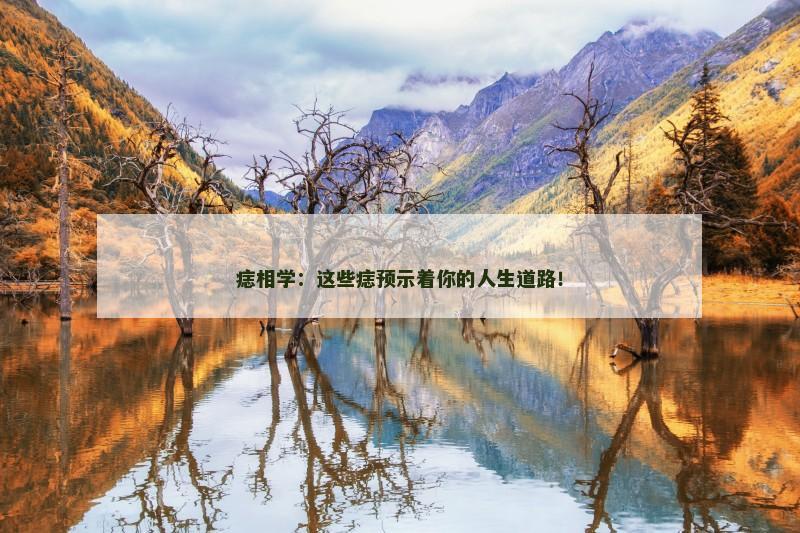痣相学：这些痣预示着你的人生道路！