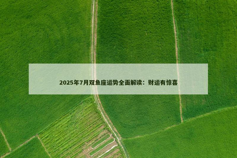 2025年7月双鱼座运势全面解读：财运有惊喜