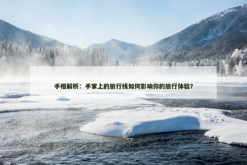 手相解析：手掌上的旅行线如何影响你的旅行体验？