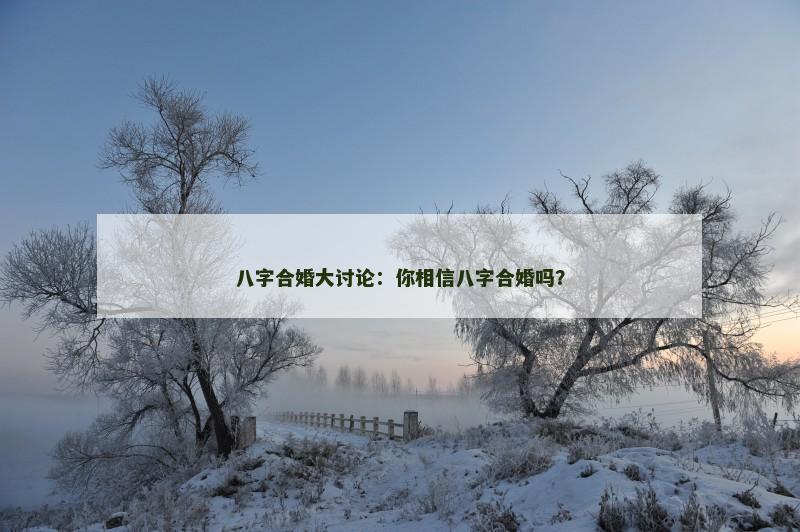 八字合婚大讨论：你相信八字合婚吗？