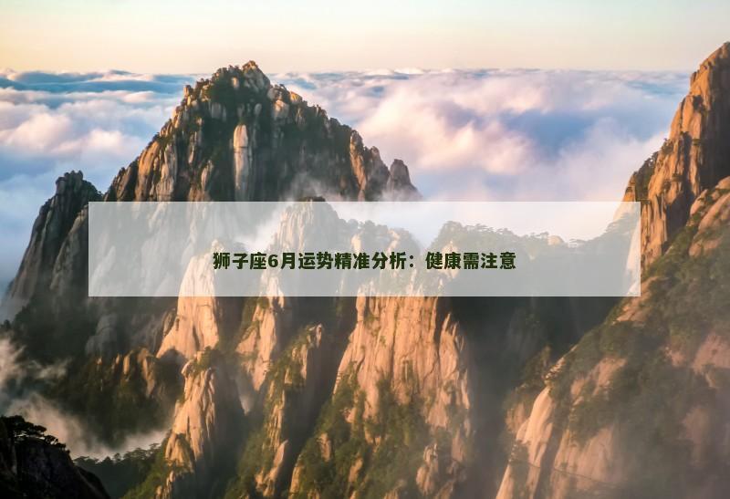 狮子座6月运势精准分析：健康需注意