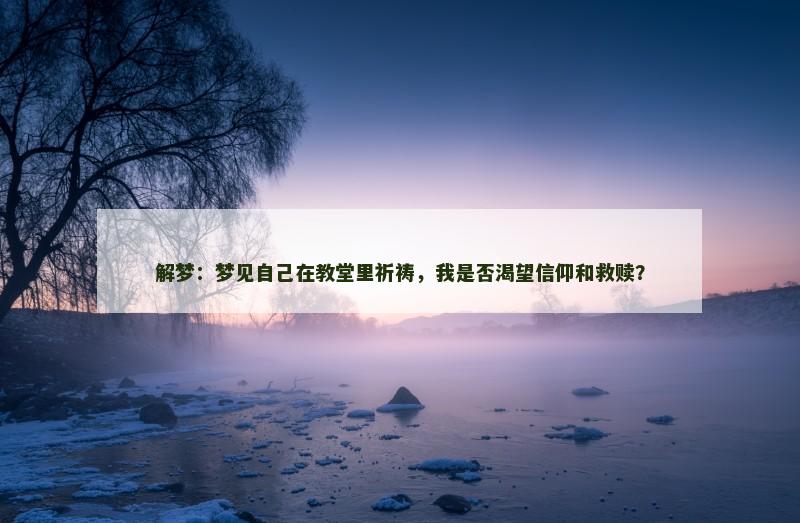 解梦：梦见自己在教堂里祈祷，我是否渴望信仰和救赎？