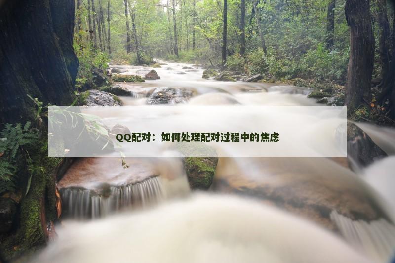 QQ配对：如何处理配对过程中的焦虑