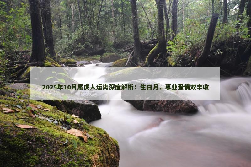 2025年10月属虎人运势深度解析：生日月，事业爱情双丰收
