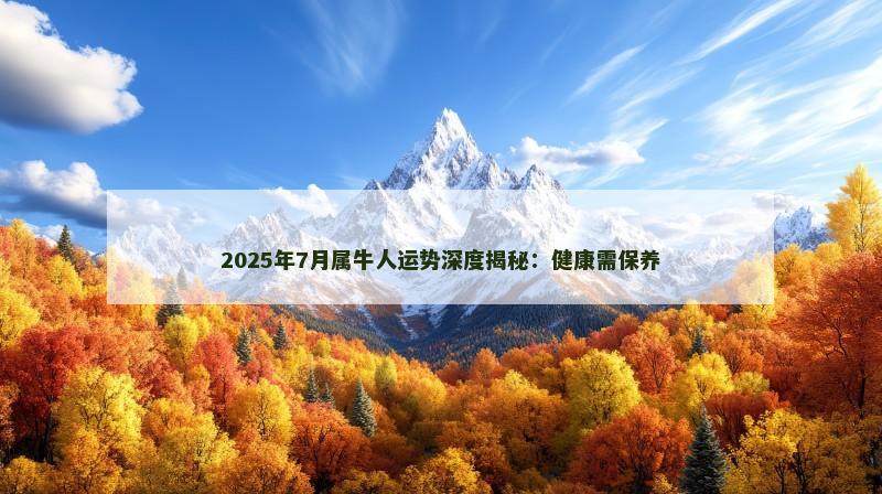 2025年7月属牛人运势深度揭秘：健康需保养
