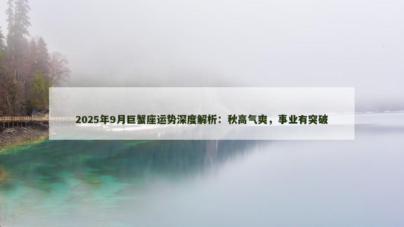 2025年9月巨蟹座运势深度解析：秋高气爽，事业有突破