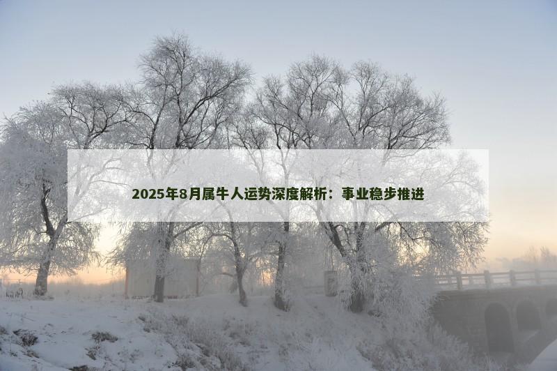 2025年8月属牛人运势深度解析：事业稳步推进