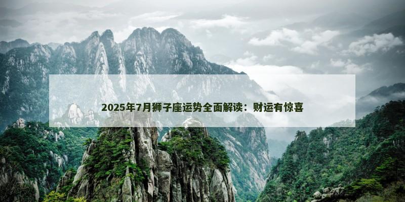 2025年7月狮子座运势全面解读：财运有惊喜