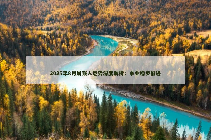 2025年8月属猴人运势深度解析：事业稳步推进