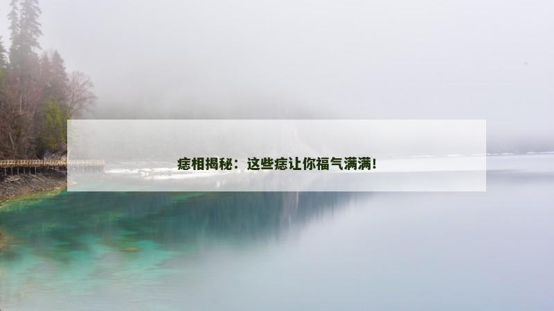 痣相揭秘：这些痣让你福气满满！
