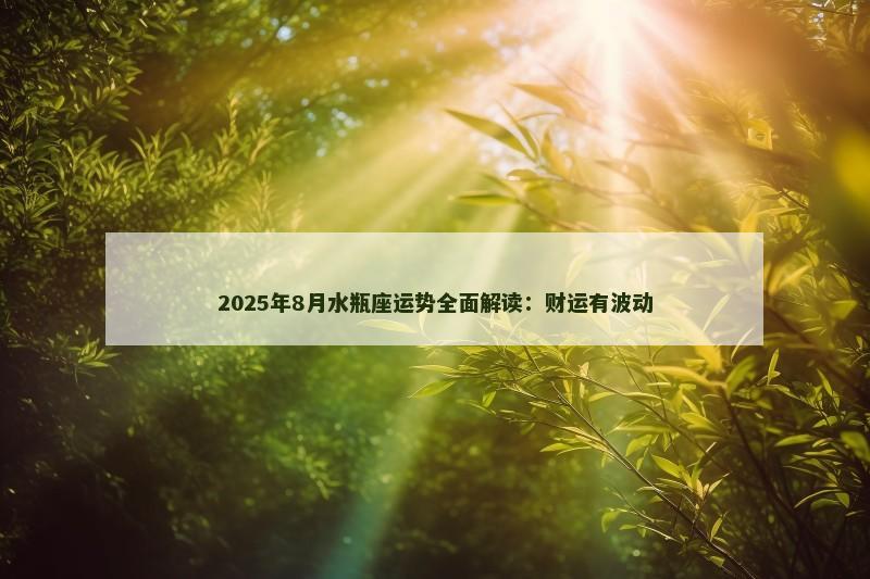 2025年8月水瓶座运势全面解读：财运有波动