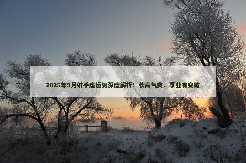 2025年9月射手座运势深度解析：秋高气爽，事业有突破