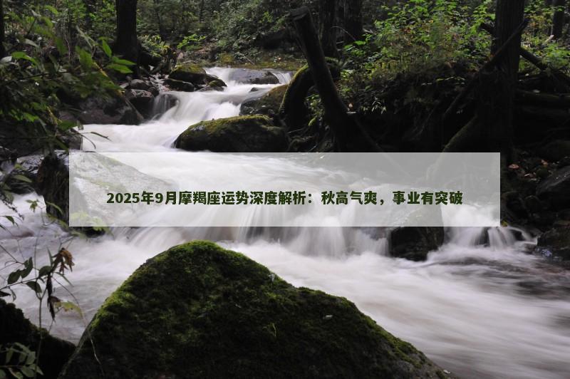 2025年9月摩羯座运势深度解析：秋高气爽，事业有突破
