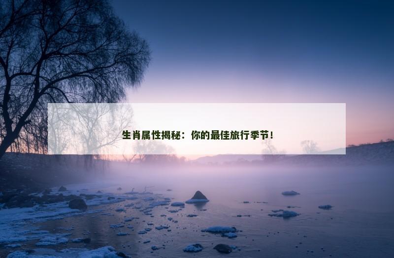 生肖属性揭秘：你的最佳旅行季节！