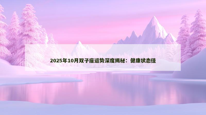 2025年10月双子座运势深度揭秘：健康状态佳