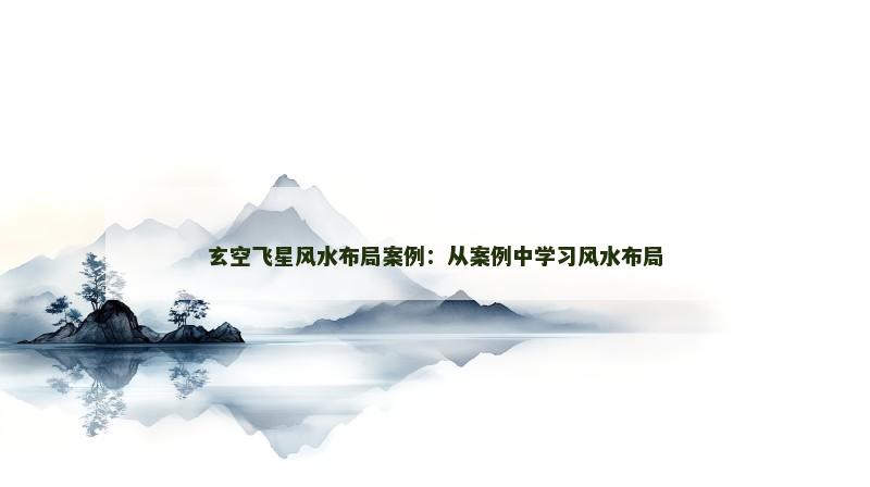 玄空飞星风水布局案例：从案例中学习风水布局