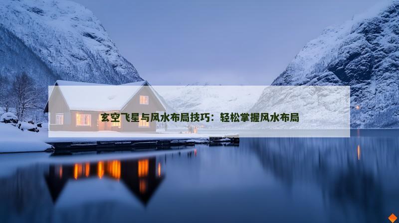 玄空飞星与风水布局技巧：轻松掌握风水布局