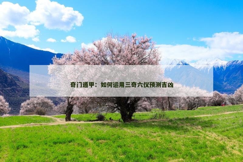 奇门遁甲：如何运用三奇六仪预测吉凶