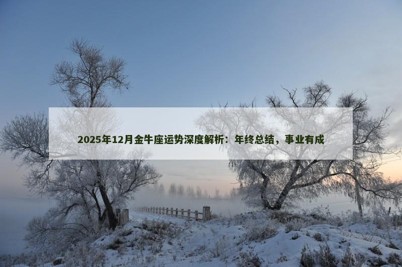 2025年12月金牛座运势深度解析：年终总结，事业有成