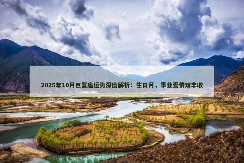 2025年10月巨蟹座运势深度解析：生日月，事业爱情双丰收