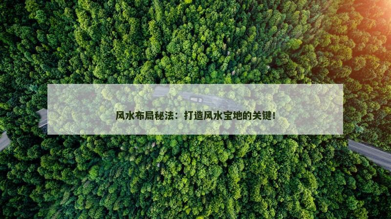 风水布局秘法：打造风水宝地的关键！