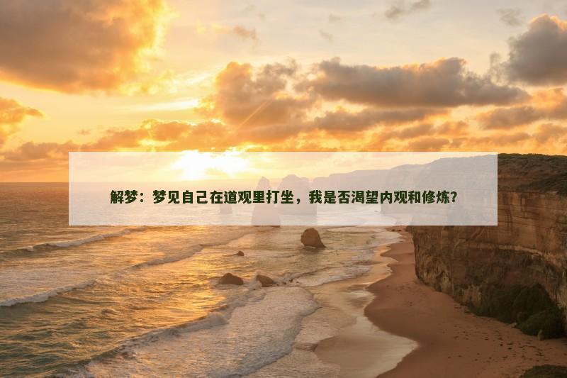 解梦：梦见自己在道观里打坐，我是否渴望内观和修炼？