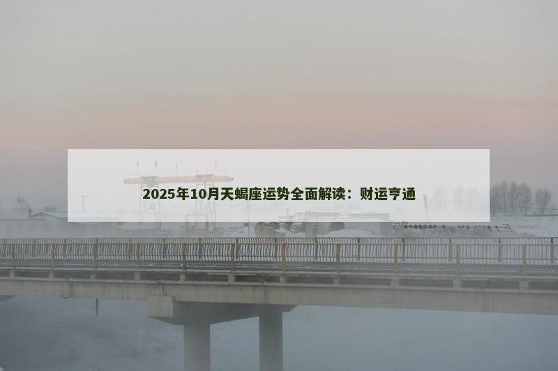 2025年10月天蝎座运势全面解读：财运亨通