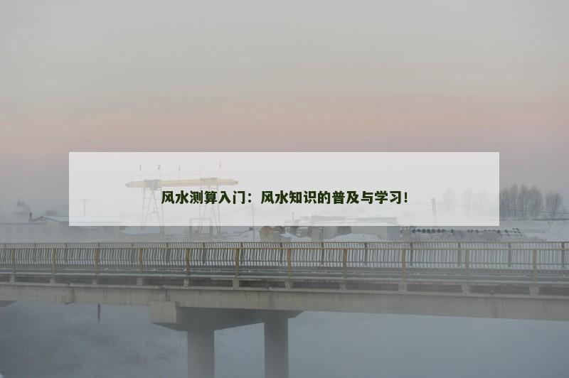 风水测算入门：风水知识的普及与学习！