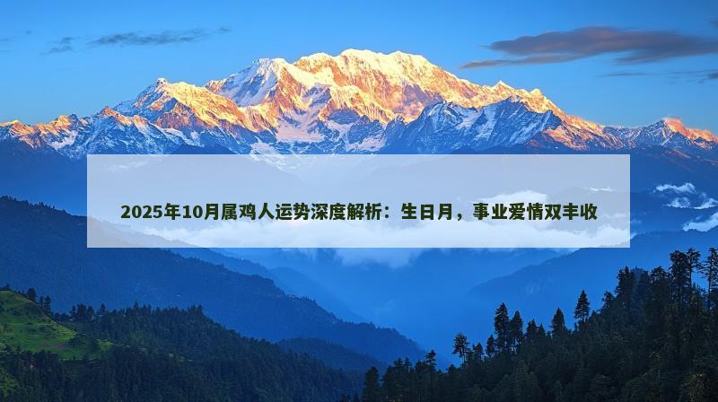 2025年10月属鸡人运势深度解析：生日月，事业爱情双丰收