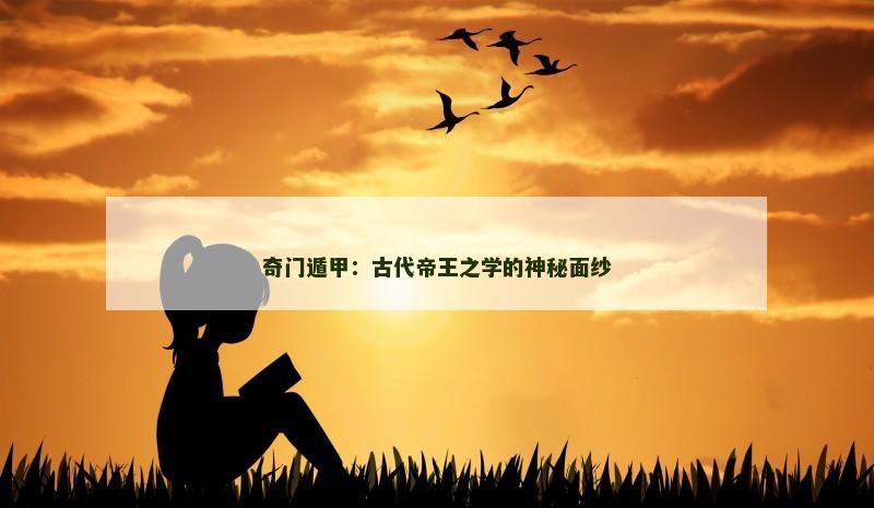 奇门遁甲：古代帝王之学的神秘面纱