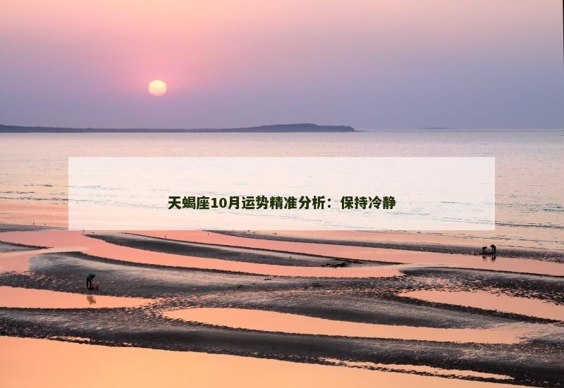 天蝎座10月运势精准分析：保持冷静