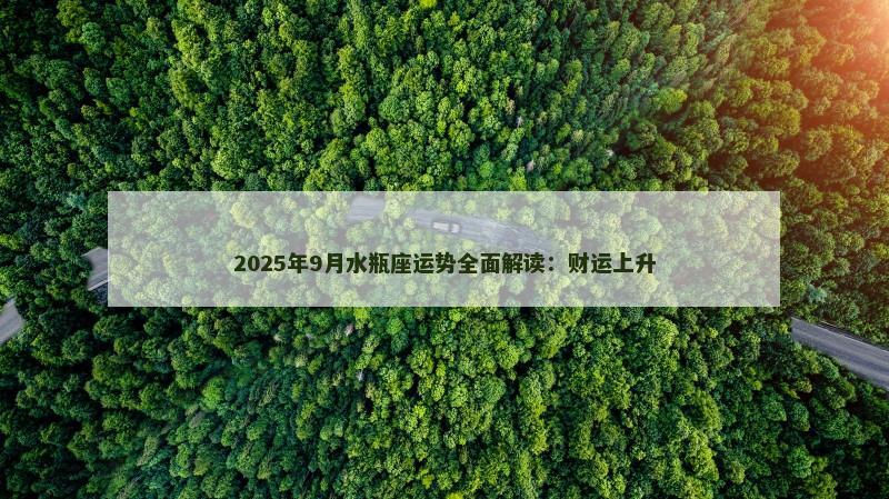 2025年9月水瓶座运势全面解读：财运上升