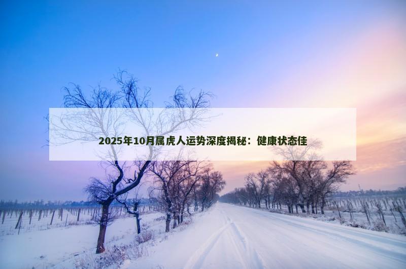 2025年10月属虎人运势深度揭秘：健康状态佳