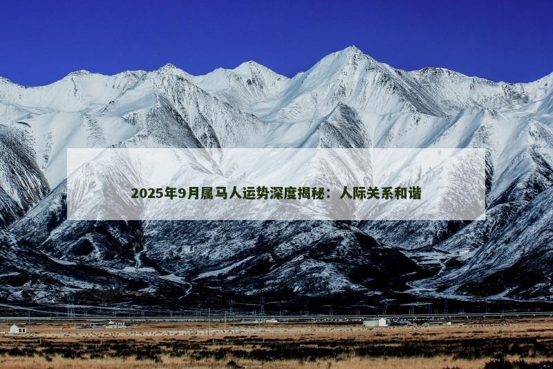 2025年9月属马人运势深度揭秘：人际关系和谐