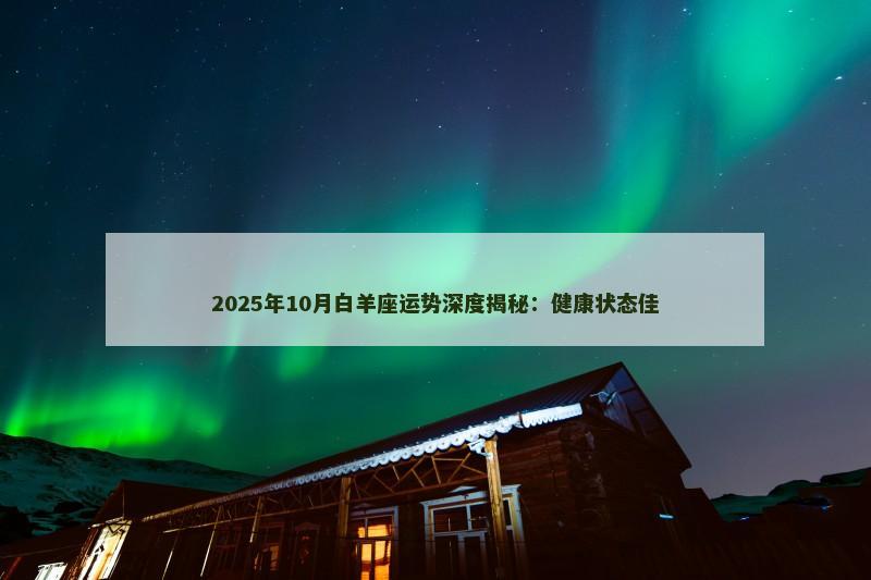 2025年10月白羊座运势深度揭秘：健康状态佳