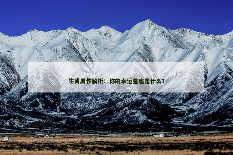 生肖属性解析：你的幸运星座是什么？